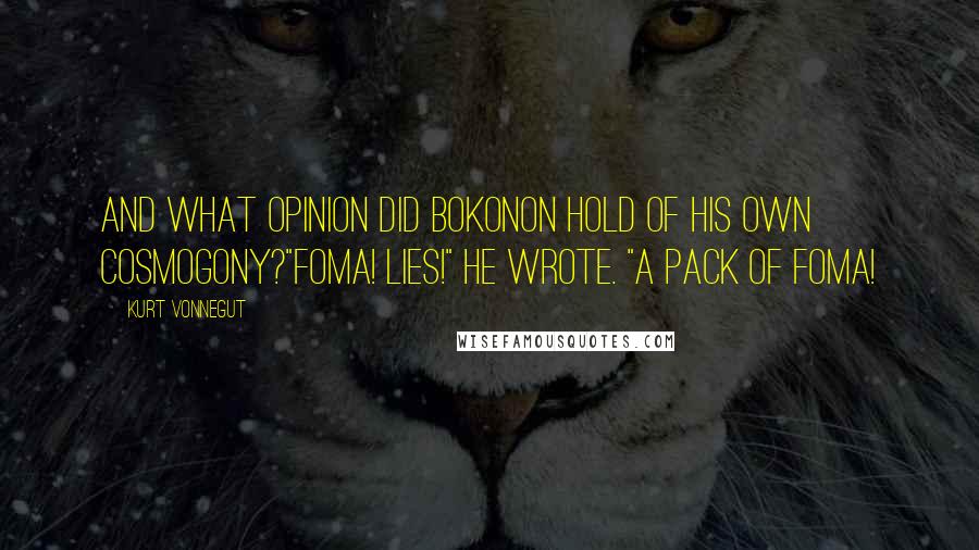 Kurt Vonnegut Quotes: And what opinion did Bokonon hold of his own cosmogony?"Foma! Lies!" he wrote. "A pack of foma!