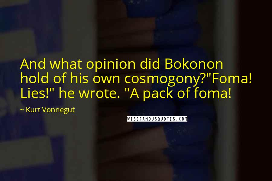 Kurt Vonnegut Quotes: And what opinion did Bokonon hold of his own cosmogony?"Foma! Lies!" he wrote. "A pack of foma!