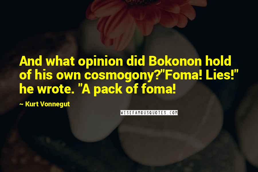 Kurt Vonnegut Quotes: And what opinion did Bokonon hold of his own cosmogony?"Foma! Lies!" he wrote. "A pack of foma!