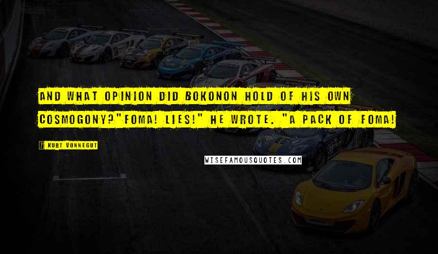 Kurt Vonnegut Quotes: And what opinion did Bokonon hold of his own cosmogony?"Foma! Lies!" he wrote. "A pack of foma!