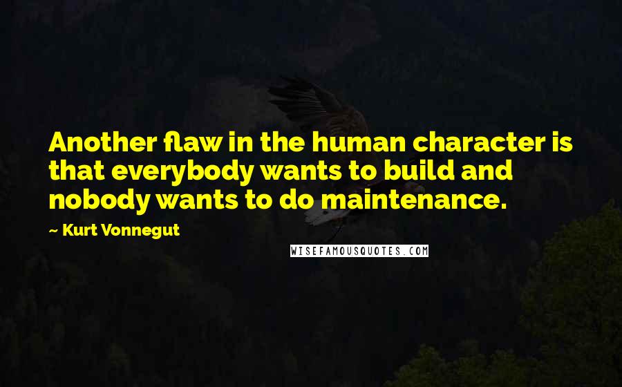 Kurt Vonnegut Quotes: Another flaw in the human character is that everybody wants to build and nobody wants to do maintenance.