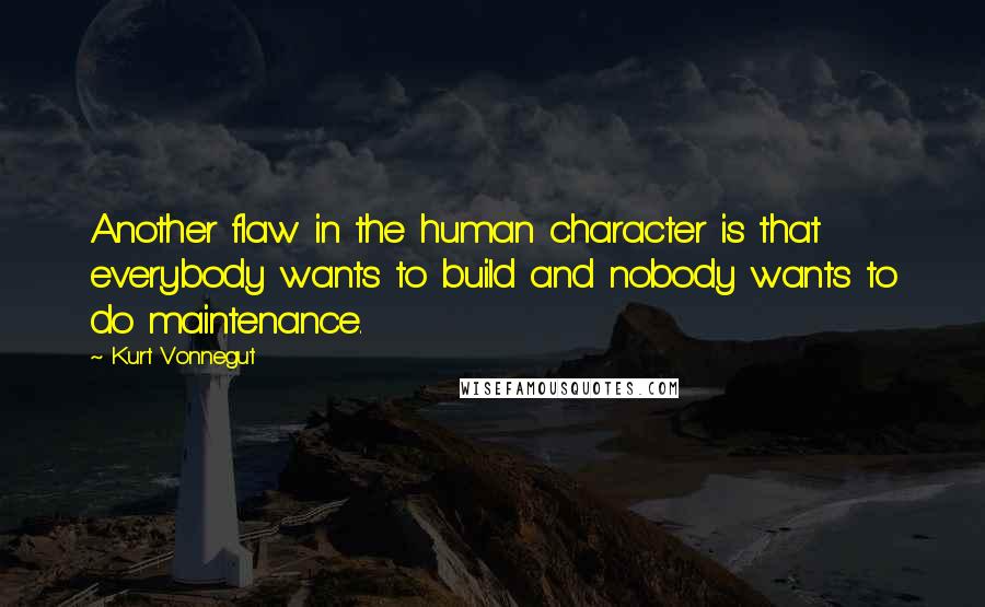 Kurt Vonnegut Quotes: Another flaw in the human character is that everybody wants to build and nobody wants to do maintenance.