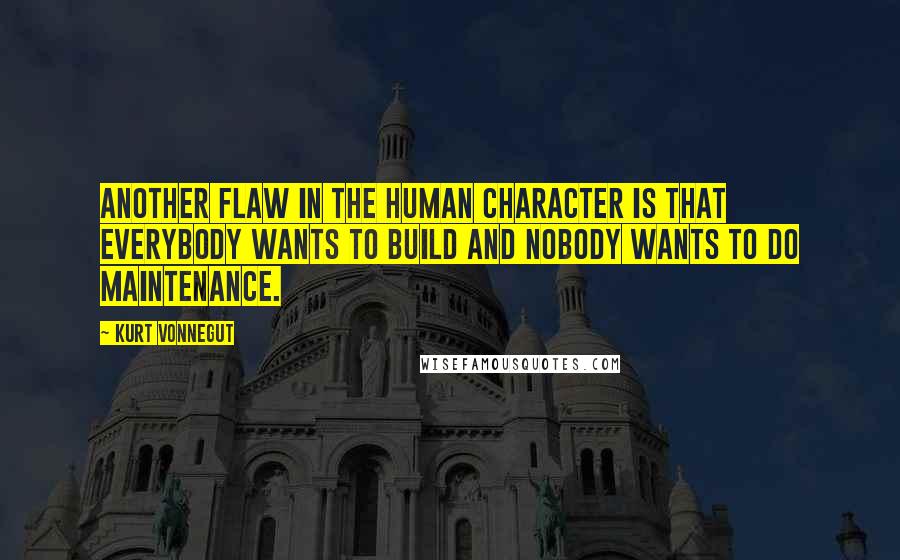 Kurt Vonnegut Quotes: Another flaw in the human character is that everybody wants to build and nobody wants to do maintenance.