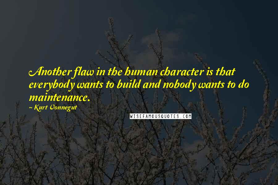 Kurt Vonnegut Quotes: Another flaw in the human character is that everybody wants to build and nobody wants to do maintenance.