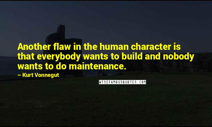 Kurt Vonnegut Quotes: Another flaw in the human character is that everybody wants to build and nobody wants to do maintenance.
