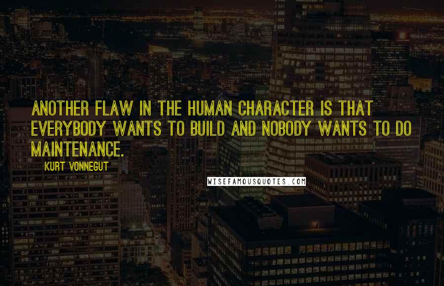 Kurt Vonnegut Quotes: Another flaw in the human character is that everybody wants to build and nobody wants to do maintenance.