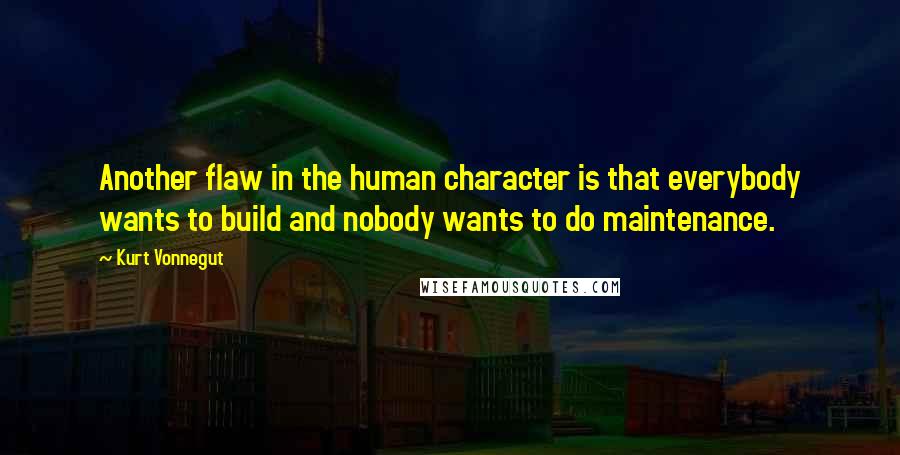 Kurt Vonnegut Quotes: Another flaw in the human character is that everybody wants to build and nobody wants to do maintenance.