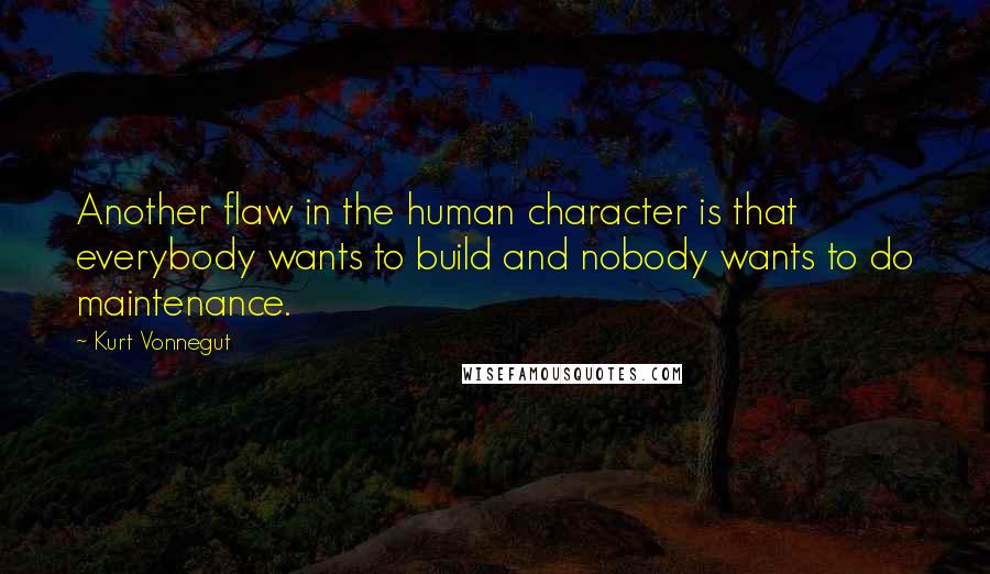 Kurt Vonnegut Quotes: Another flaw in the human character is that everybody wants to build and nobody wants to do maintenance.