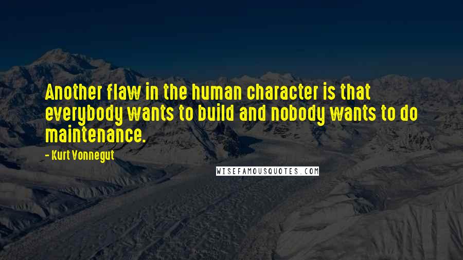 Kurt Vonnegut Quotes: Another flaw in the human character is that everybody wants to build and nobody wants to do maintenance.