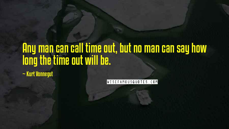 Kurt Vonnegut Quotes: Any man can call time out, but no man can say how long the time out will be.