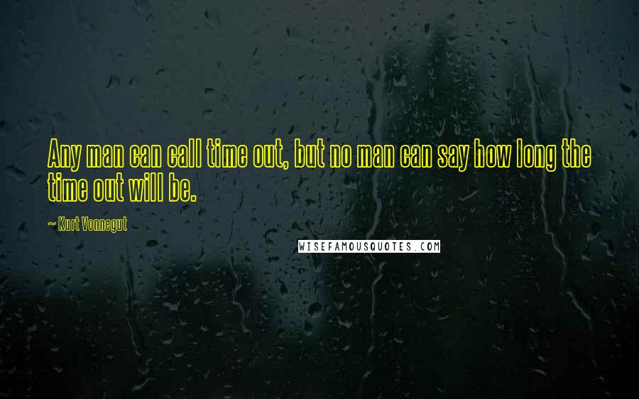 Kurt Vonnegut Quotes: Any man can call time out, but no man can say how long the time out will be.