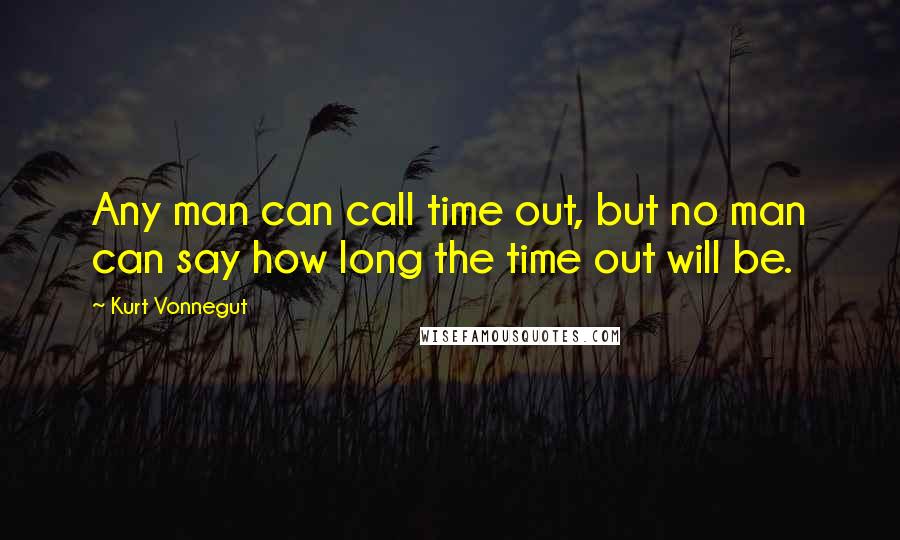 Kurt Vonnegut Quotes: Any man can call time out, but no man can say how long the time out will be.