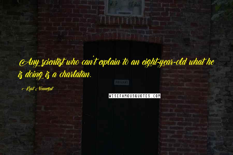 Kurt Vonnegut Quotes: Any scientist who can't explain to an eight-year-old what he is doing is a charlatan.