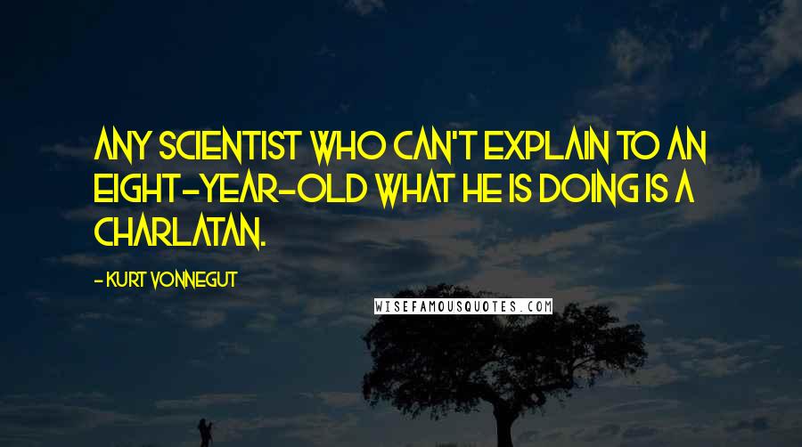 Kurt Vonnegut Quotes: Any scientist who can't explain to an eight-year-old what he is doing is a charlatan.