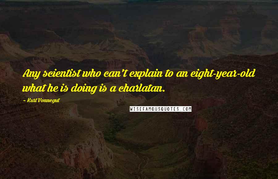 Kurt Vonnegut Quotes: Any scientist who can't explain to an eight-year-old what he is doing is a charlatan.