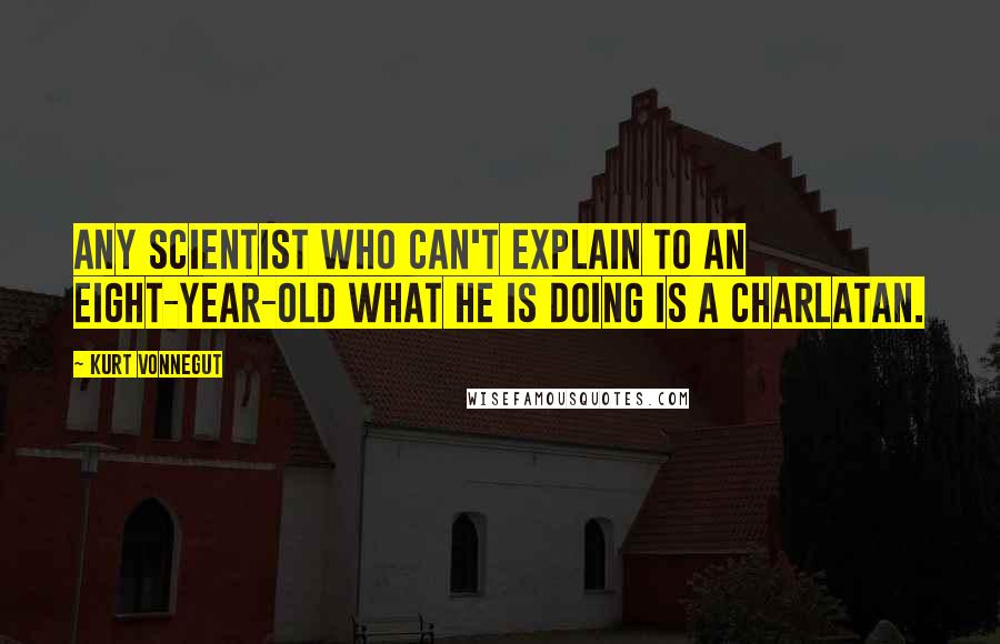 Kurt Vonnegut Quotes: Any scientist who can't explain to an eight-year-old what he is doing is a charlatan.