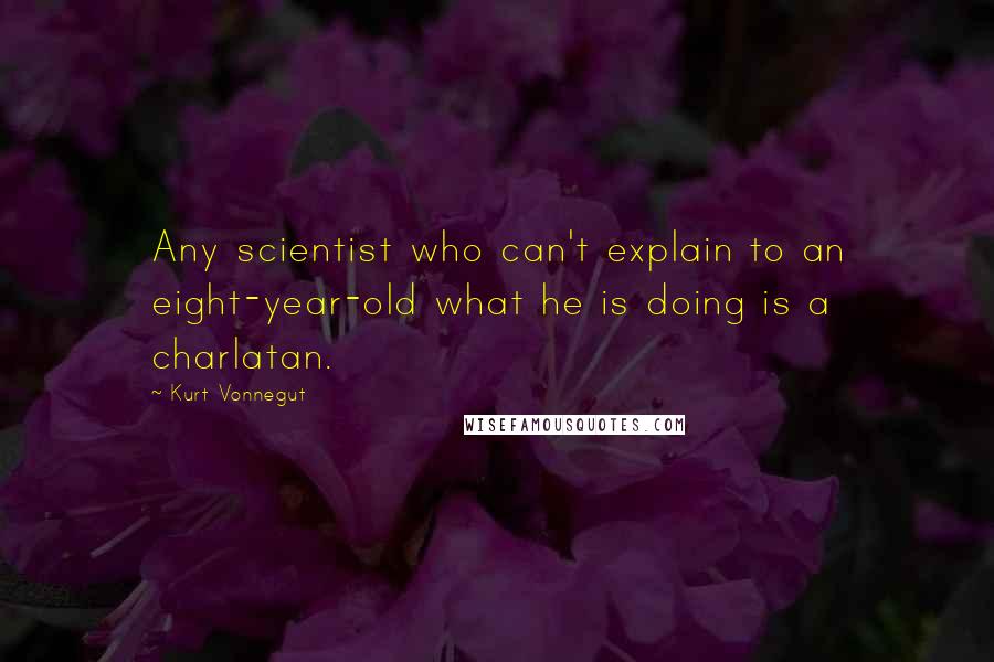 Kurt Vonnegut Quotes: Any scientist who can't explain to an eight-year-old what he is doing is a charlatan.