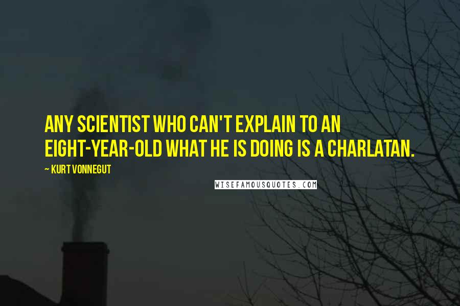 Kurt Vonnegut Quotes: Any scientist who can't explain to an eight-year-old what he is doing is a charlatan.