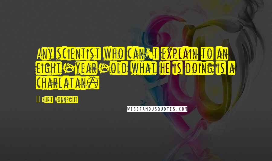 Kurt Vonnegut Quotes: Any scientist who can't explain to an eight-year-old what he is doing is a charlatan.