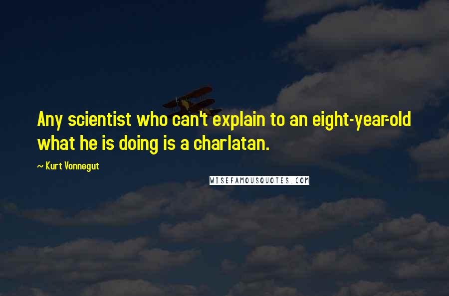 Kurt Vonnegut Quotes: Any scientist who can't explain to an eight-year-old what he is doing is a charlatan.