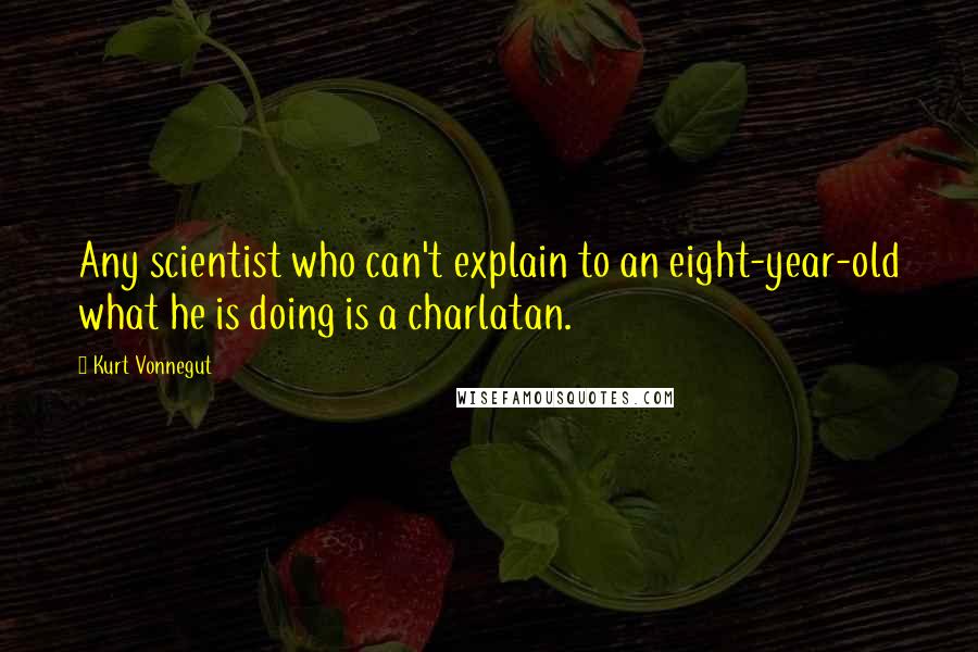 Kurt Vonnegut Quotes: Any scientist who can't explain to an eight-year-old what he is doing is a charlatan.