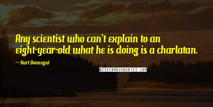 Kurt Vonnegut Quotes: Any scientist who can't explain to an eight-year-old what he is doing is a charlatan.