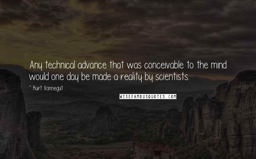 Kurt Vonnegut Quotes: Any technical advance that was conceivable to the mind would one day be made a reality by scientists.