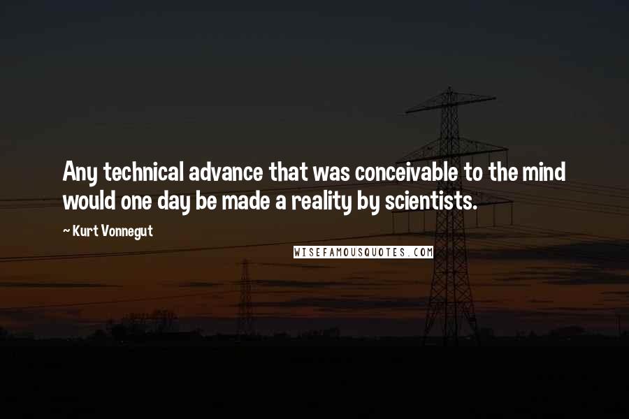 Kurt Vonnegut Quotes: Any technical advance that was conceivable to the mind would one day be made a reality by scientists.