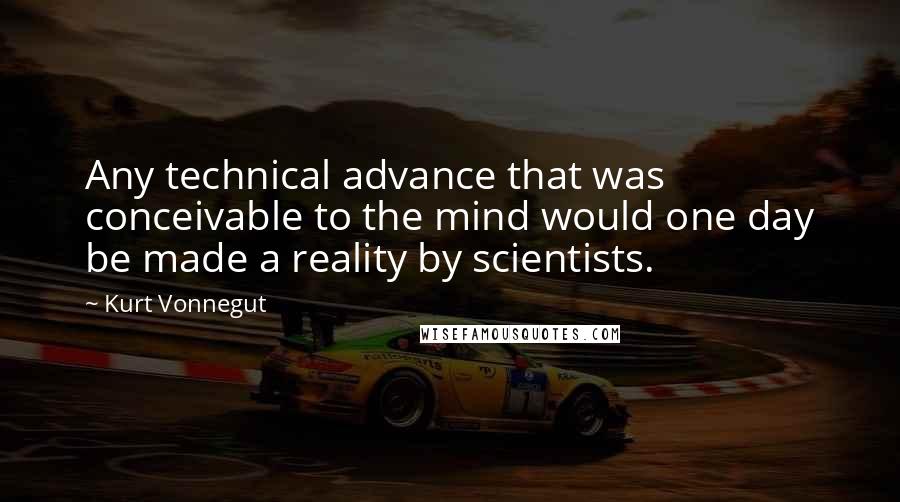 Kurt Vonnegut Quotes: Any technical advance that was conceivable to the mind would one day be made a reality by scientists.