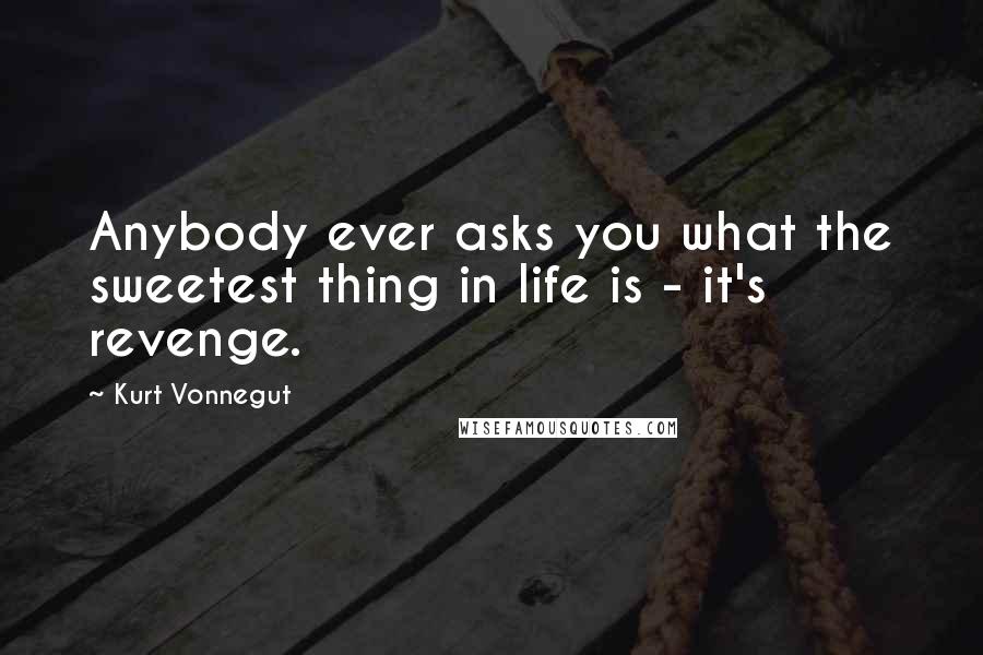 Kurt Vonnegut Quotes: Anybody ever asks you what the sweetest thing in life is - it's revenge.