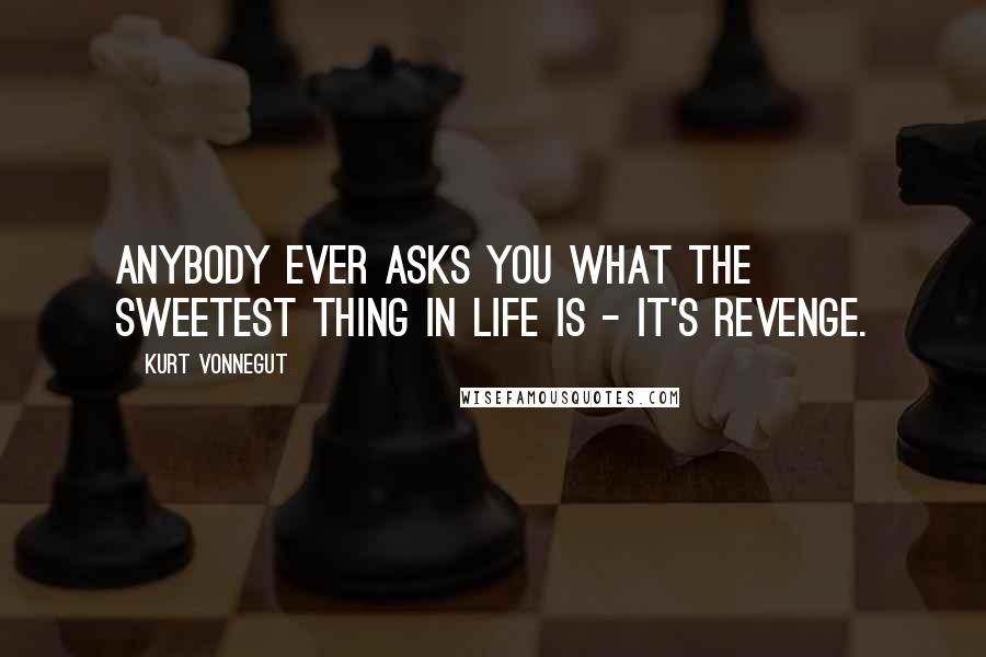 Kurt Vonnegut Quotes: Anybody ever asks you what the sweetest thing in life is - it's revenge.