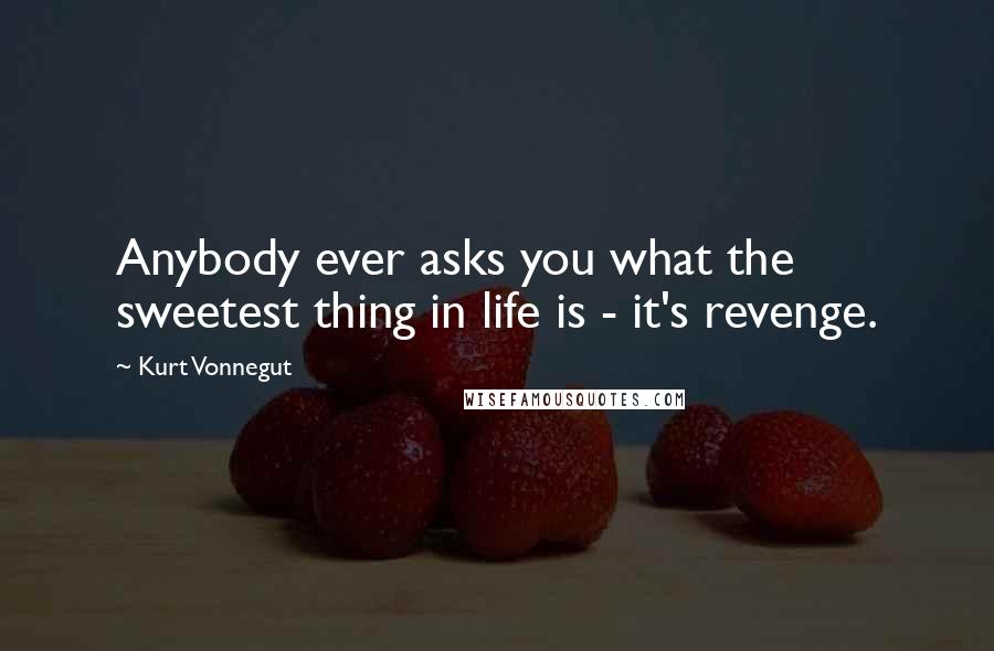 Kurt Vonnegut Quotes: Anybody ever asks you what the sweetest thing in life is - it's revenge.