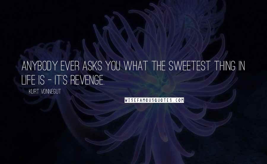 Kurt Vonnegut Quotes: Anybody ever asks you what the sweetest thing in life is - it's revenge.