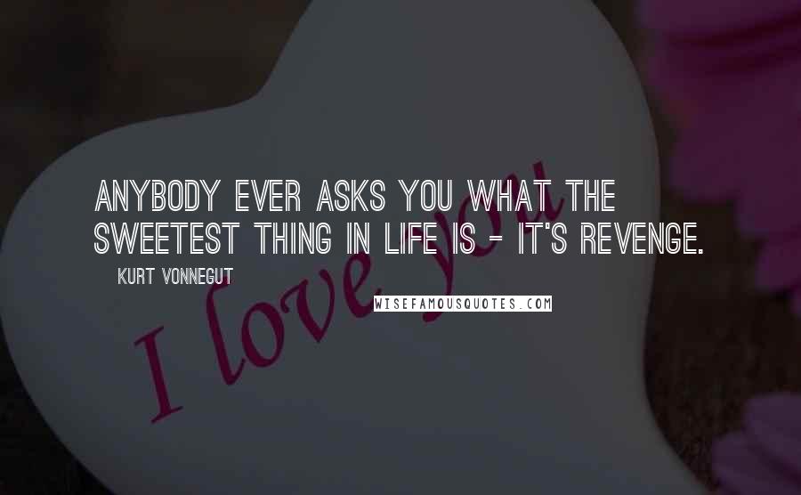 Kurt Vonnegut Quotes: Anybody ever asks you what the sweetest thing in life is - it's revenge.