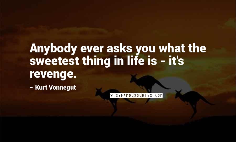 Kurt Vonnegut Quotes: Anybody ever asks you what the sweetest thing in life is - it's revenge.