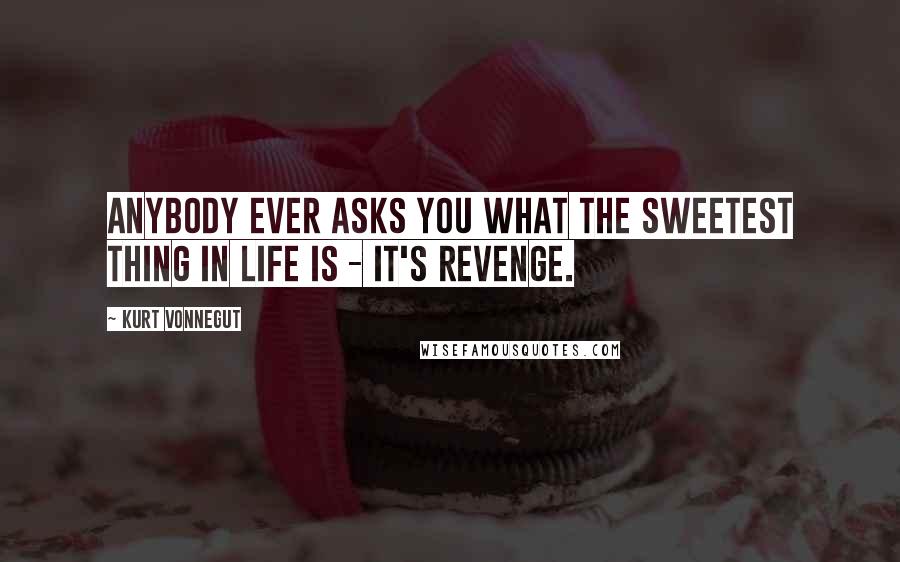 Kurt Vonnegut Quotes: Anybody ever asks you what the sweetest thing in life is - it's revenge.