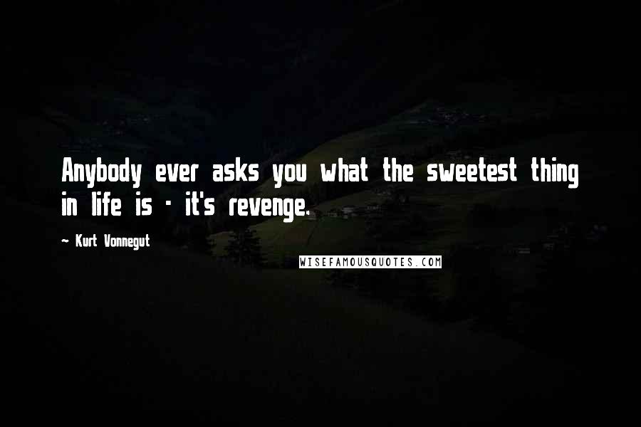 Kurt Vonnegut Quotes: Anybody ever asks you what the sweetest thing in life is - it's revenge.