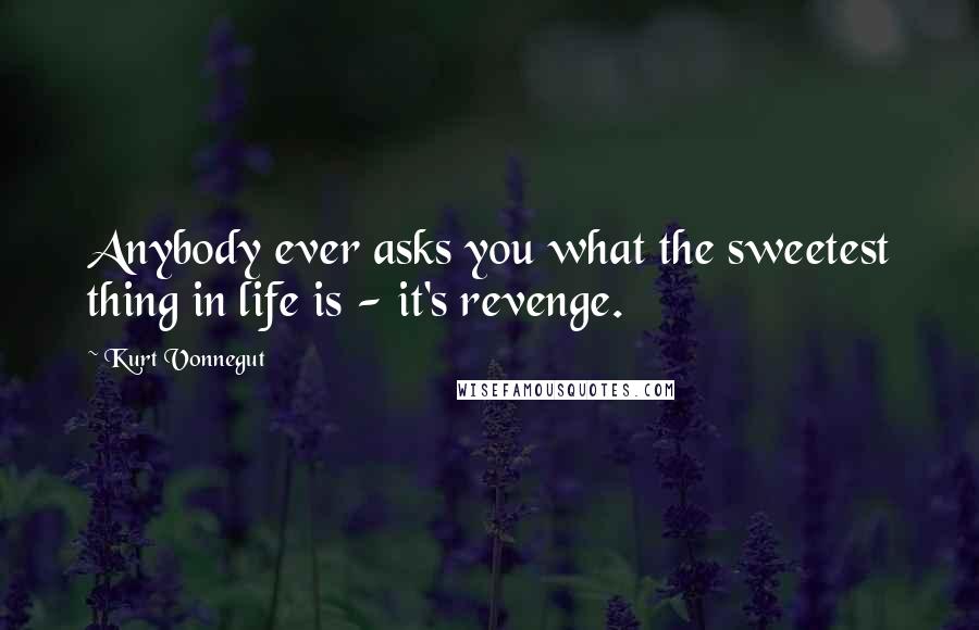 Kurt Vonnegut Quotes: Anybody ever asks you what the sweetest thing in life is - it's revenge.