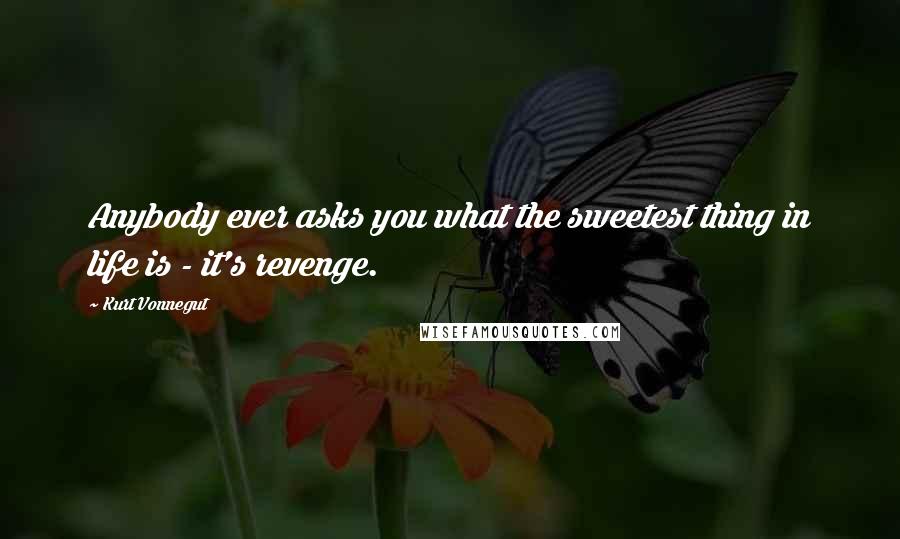 Kurt Vonnegut Quotes: Anybody ever asks you what the sweetest thing in life is - it's revenge.