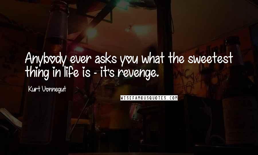 Kurt Vonnegut Quotes: Anybody ever asks you what the sweetest thing in life is - it's revenge.