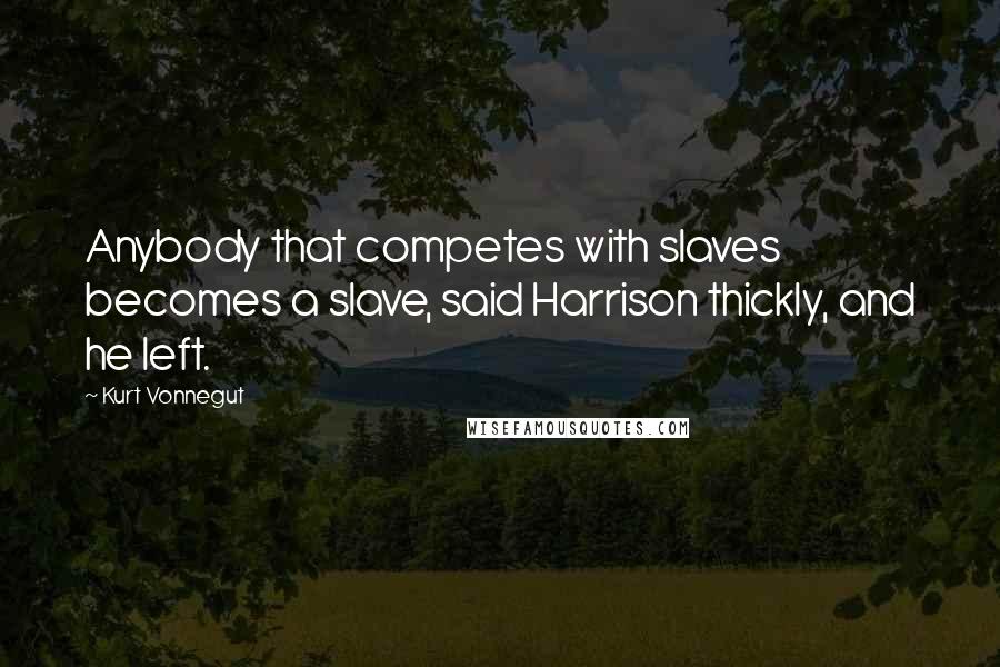 Kurt Vonnegut Quotes: Anybody that competes with slaves becomes a slave, said Harrison thickly, and he left.