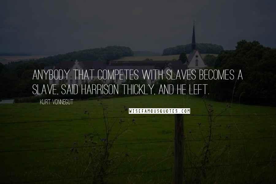 Kurt Vonnegut Quotes: Anybody that competes with slaves becomes a slave, said Harrison thickly, and he left.