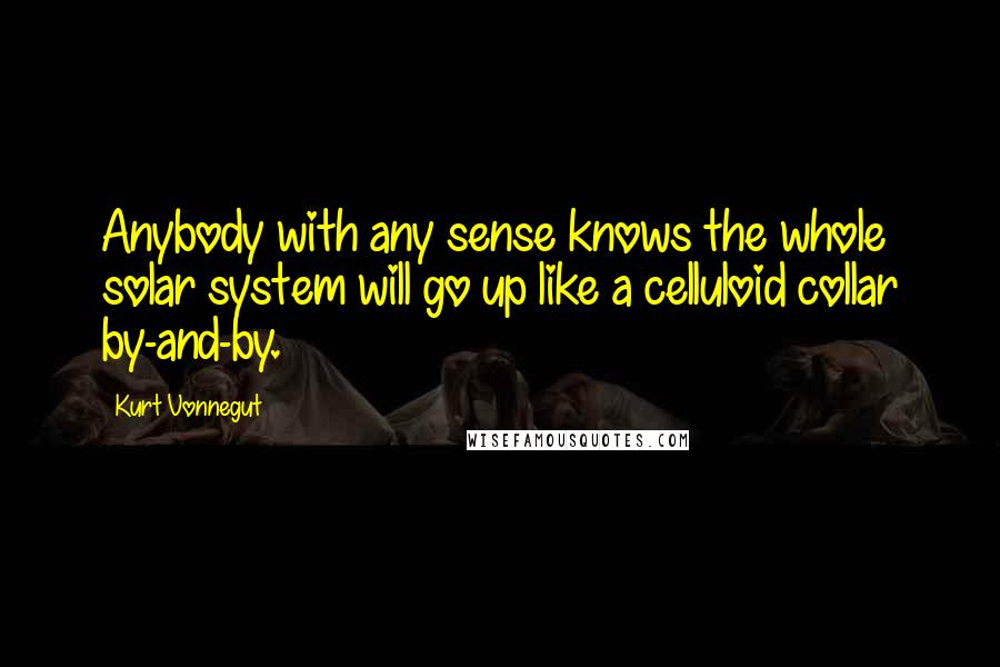 Kurt Vonnegut Quotes: Anybody with any sense knows the whole solar system will go up like a celluloid collar by-and-by.