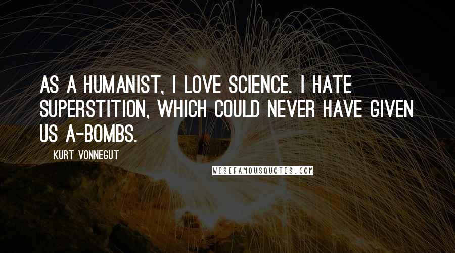 Kurt Vonnegut Quotes: As a Humanist, I love science. I hate superstition, which could never have given us A-bombs.