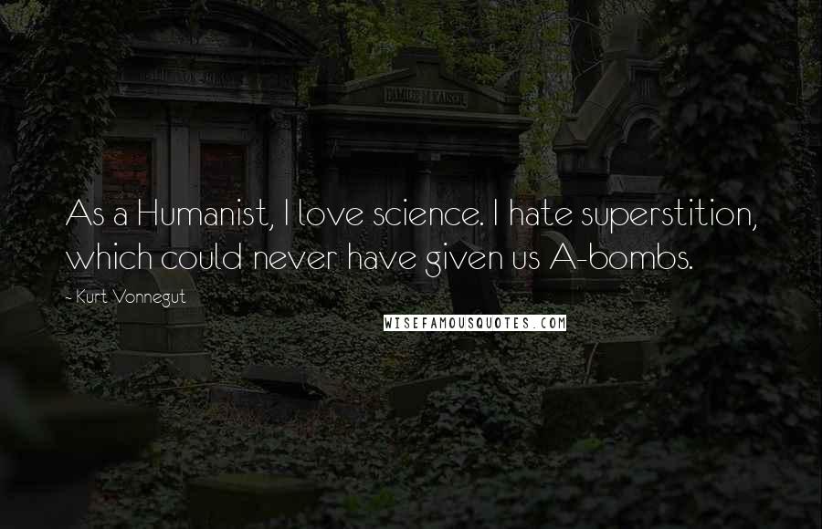 Kurt Vonnegut Quotes: As a Humanist, I love science. I hate superstition, which could never have given us A-bombs.