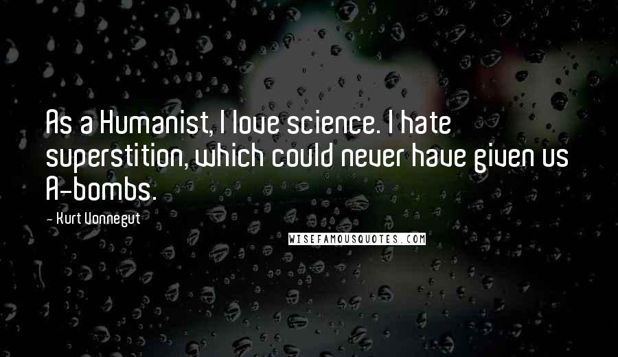 Kurt Vonnegut Quotes: As a Humanist, I love science. I hate superstition, which could never have given us A-bombs.