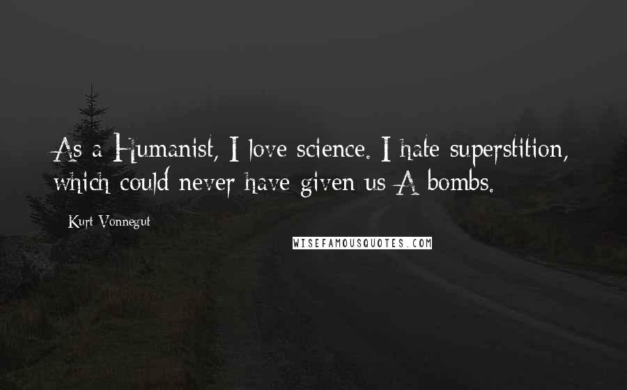 Kurt Vonnegut Quotes: As a Humanist, I love science. I hate superstition, which could never have given us A-bombs.