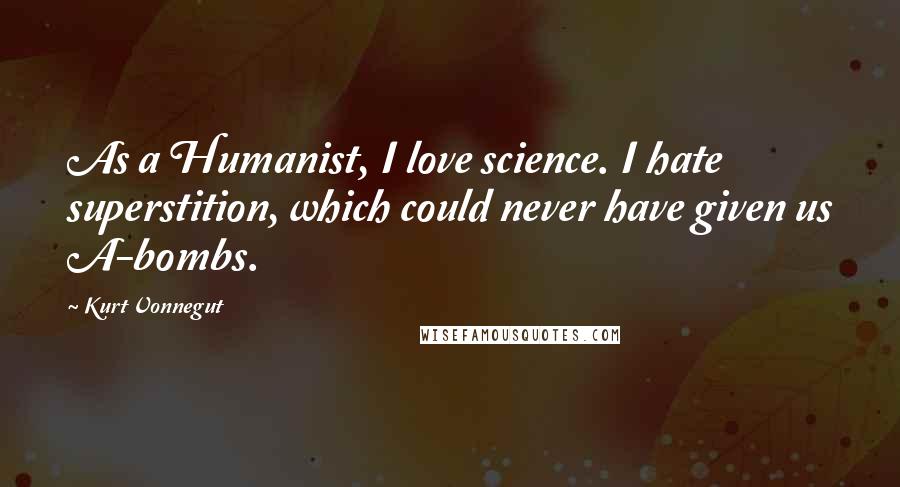 Kurt Vonnegut Quotes: As a Humanist, I love science. I hate superstition, which could never have given us A-bombs.