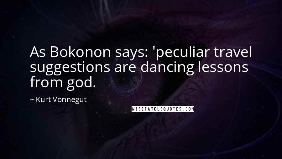 Kurt Vonnegut Quotes: As Bokonon says: 'peculiar travel suggestions are dancing lessons from god.