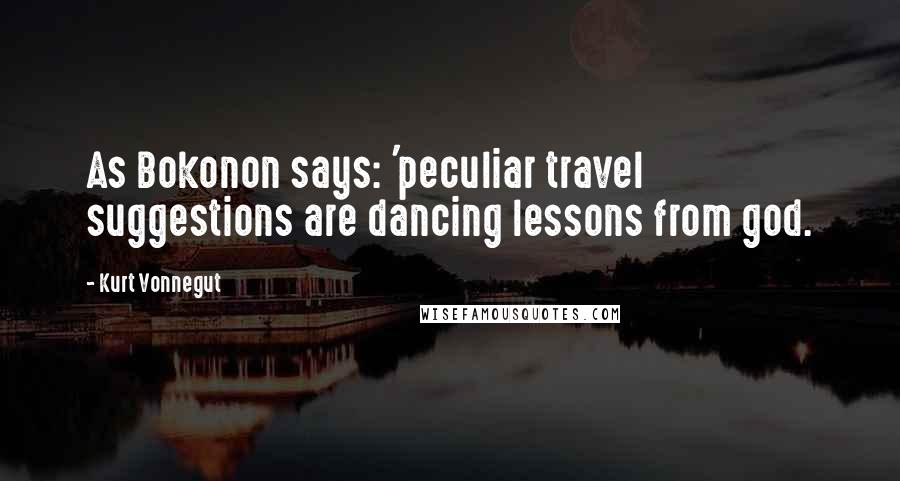 Kurt Vonnegut Quotes: As Bokonon says: 'peculiar travel suggestions are dancing lessons from god.